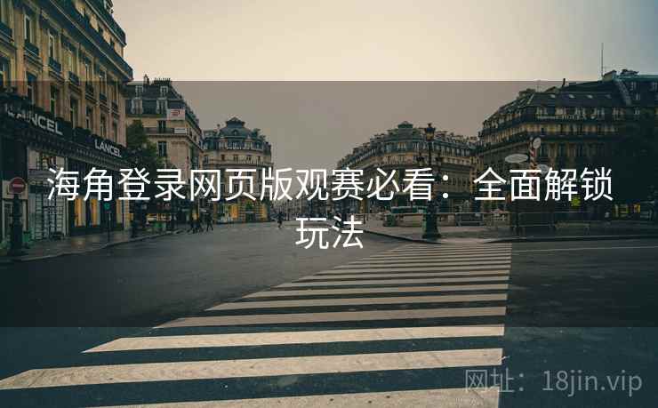 海角登录网页版观赛必看：全面解锁玩法