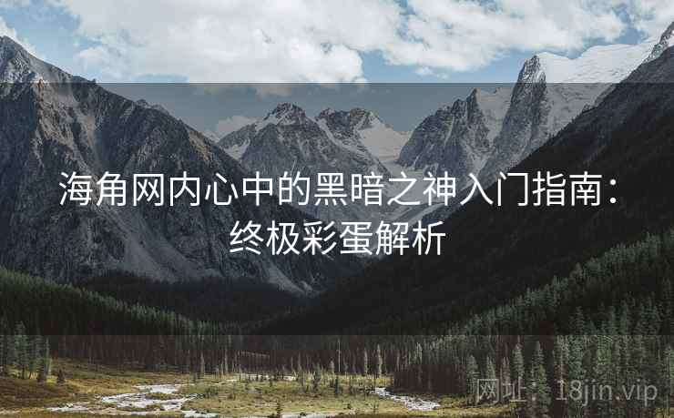 海角网内心中的黑暗之神入门指南：终极彩蛋解析