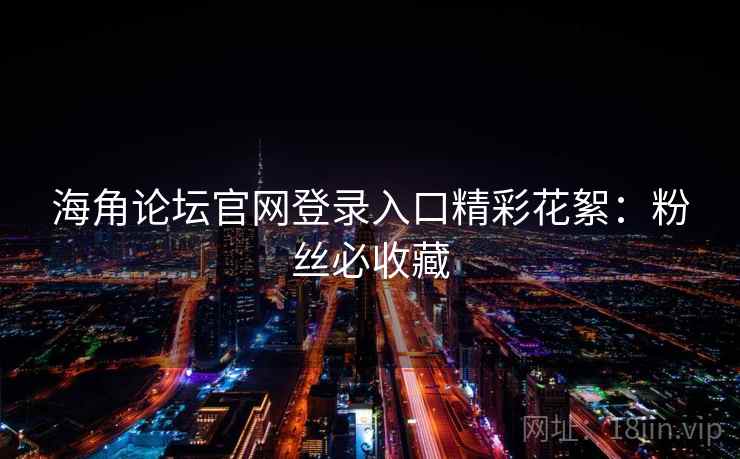 海角论坛官网登录入口精彩花絮：粉丝必收藏