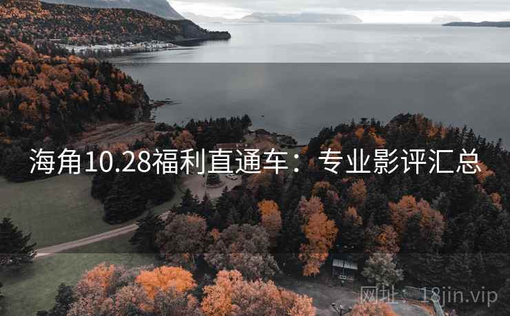 海角10.28福利直通车：专业影评汇总