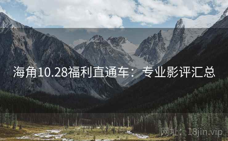 海角10.28福利直通车：专业影评汇总